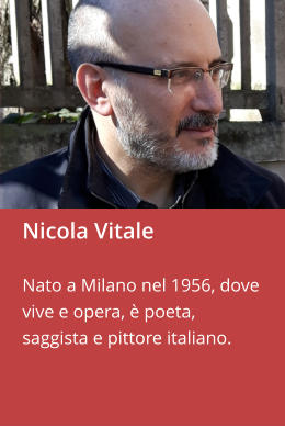 Nicola Vitale  Nato a Milano nel 1956, dove vive e opera, è poeta, saggista e pittore italiano.