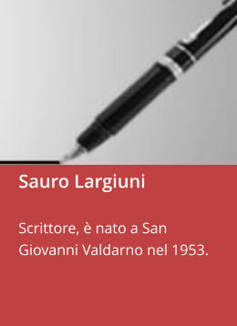 Sauro Largiuni  Scrittore, è nato a San Giovanni Valdarno nel 1953.