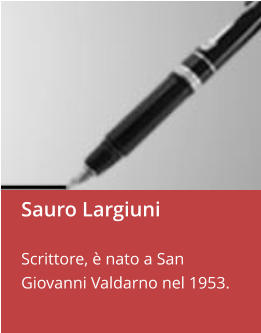 Sauro Largiuni  Scrittore, è nato a San Giovanni Valdarno nel 1953.
