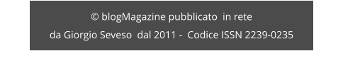 © blogMagazine pubblicato  in rete da Giorgio Seveso  dal 2011 -  Codice ISSN 2239-0235