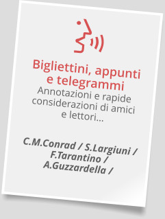 Bigliettini, appuntie telegrammiAnnotazioni e rapide considerazioni di amicie lettori…  C.M.Conrad / S.Largiuni / F.Tarantino / A.Guzzardella /