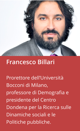 Francesco Billari  Prorettore dell’Università Bocconi di Milano, professore di Demografia e presidente del Centro Dondena per la Ricerca sulle Dinamiche sociali e le Politiche pubbliche.