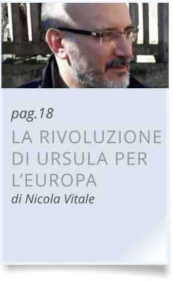 pag.18 LA RIVOLUZIONE DI URSULA PER L’EUROPAdi Nicola Vitale