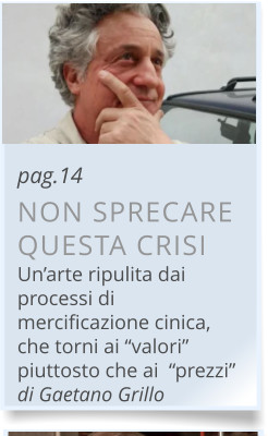 pag.14 NON SPRECARE QUESTA CRISI Un’arte ripulita dai processi di mercificazione cinica, che torni ai “valori” piuttosto che ai  “prezzi” di Gaetano Grillo