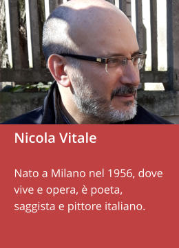 Nicola Vitale  Nato a Milano nel 1956, dove vive e opera, è poeta, saggista e pittore italiano.