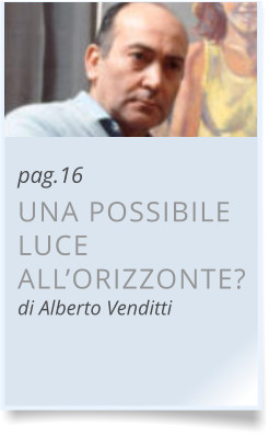 pag.16 UNA POSSIBILE LUCE ALL’ORIZZONTE?di Alberto Venditti